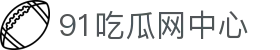 91吃瓜网中心 - 91吃瓜视频